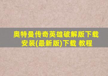 奥特曼传奇英雄破解版下载安装(最新版)下载 教程